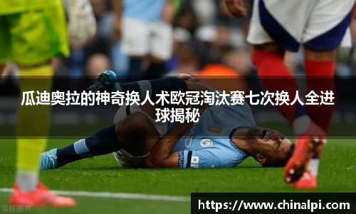 瓜迪奥拉的神奇换人术欧冠淘汰赛七次换人全进球揭秘